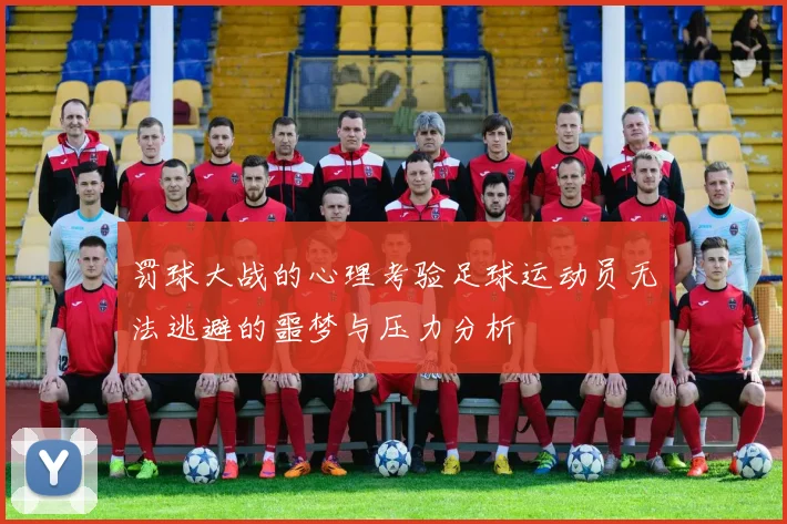 罚球大战的心理考验足球运动员无法逃避的噩梦与压力分析