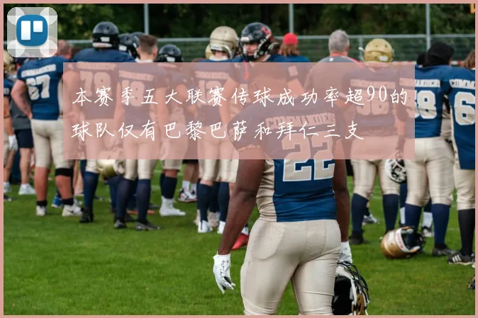 本赛季五大联赛传球成功率超90的球队仅有巴黎巴萨和拜仁三支