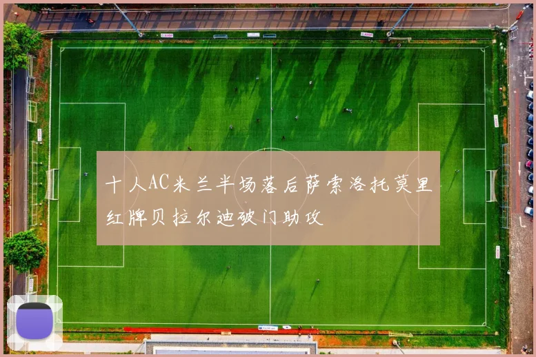 十人AC米兰半场落后萨索洛托莫里红牌贝拉尔迪破门助攻