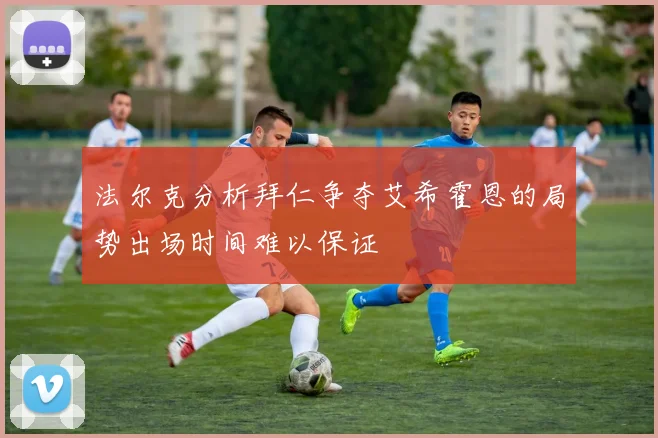 法尔克分析拜仁争夺艾希霍恩的局势出场时间难以保证