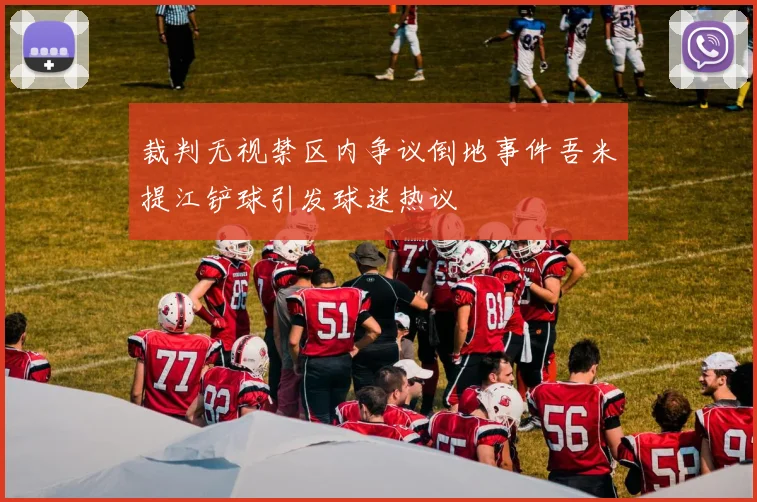 裁判无视禁区内争议倒地事件吾米提江铲球引发球迷热议