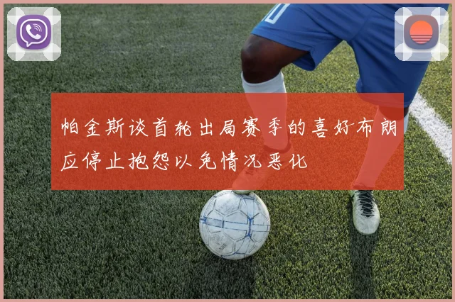 帕金斯谈首轮出局赛季的喜好布朗应停止抱怨以免情况恶化