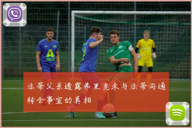 法蒂父亲透露弗里克未与法蒂沟通转会事宜的真相