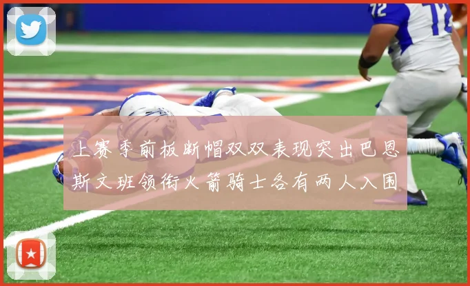 上赛季前板断帽双双表现突出巴恩斯文班领衔火箭骑士各有两人入围前十