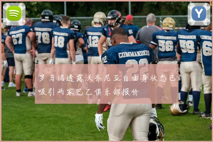 罗马诺透露沃齐尼亚自由身状态已吸引两家巴乙俱乐部报价