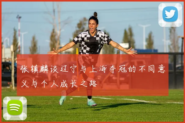 张镇麟谈辽宁与上海夺冠的不同意义与个人成长之路