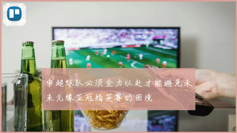 中超球队必须全力以赴才能避免未来无缘亚冠精英赛的困境