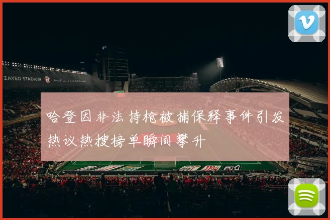 哈登因非法持枪被捕保释事件引发热议热搜榜单瞬间攀升
