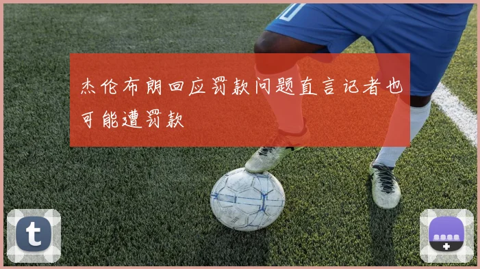杰伦布朗回应罚款问题直言记者也可能遭罚款