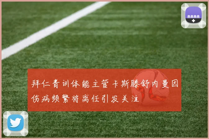 拜仁青训体能主管卡斯滕舒内曼因伤病频繁将离任引发关注
