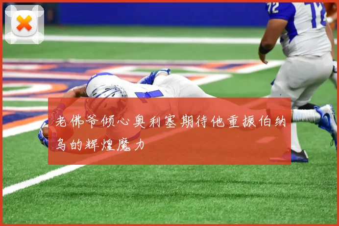 老佛爷倾心奥利塞期待他重振伯纳乌的辉煌魔力