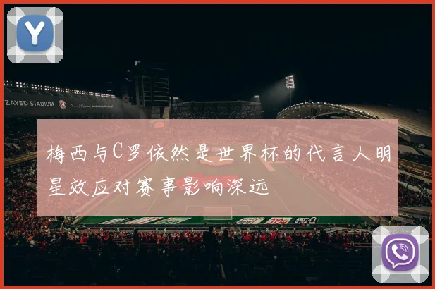梅西与C罗依然是世界杯的代言人明星效应对赛事影响深远